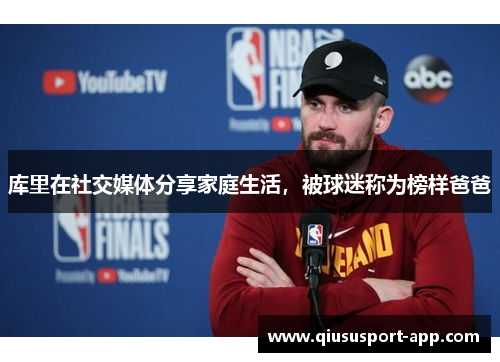 库里在社交媒体分享家庭生活，被球迷称为榜样爸爸