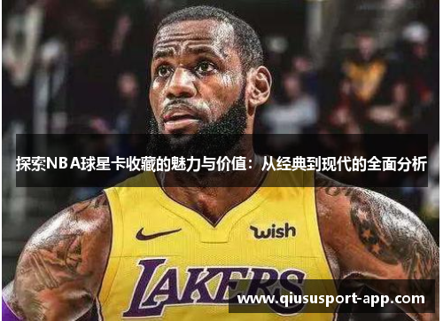 探索NBA球星卡收藏的魅力与价值：从经典到现代的全面分析