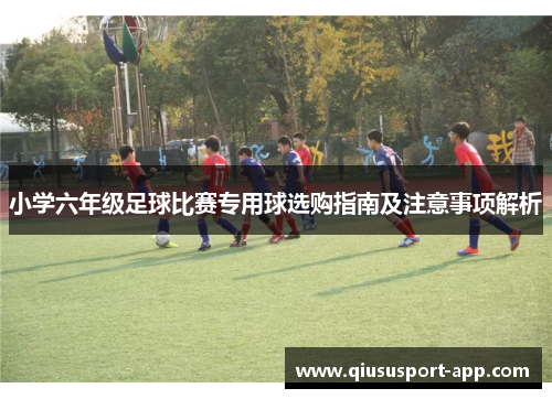 小学六年级足球比赛专用球选购指南及注意事项解析